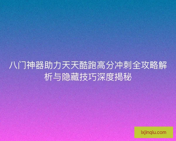 八门神器助力天天酷跑高分冲刺全攻略解析与隐藏技巧深度揭秘