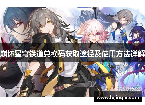 崩坏星穹铁道兑换码获取途径及使用方法详解