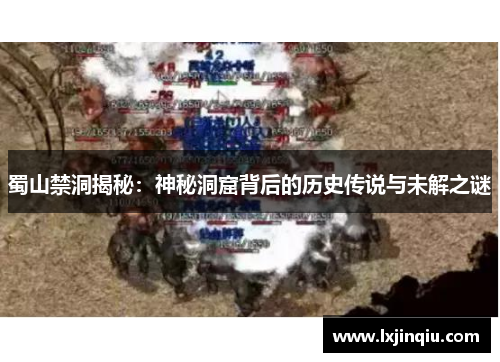 蜀山禁洞揭秘：神秘洞窟背后的历史传说与未解之谜