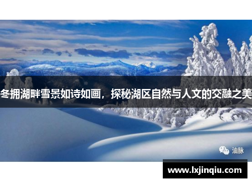 冬拥湖畔雪景如诗如画，探秘湖区自然与人文的交融之美