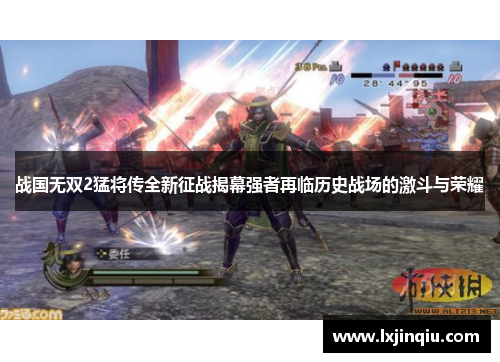 战国无双2猛将传全新征战揭幕强者再临历史战场的激斗与荣耀