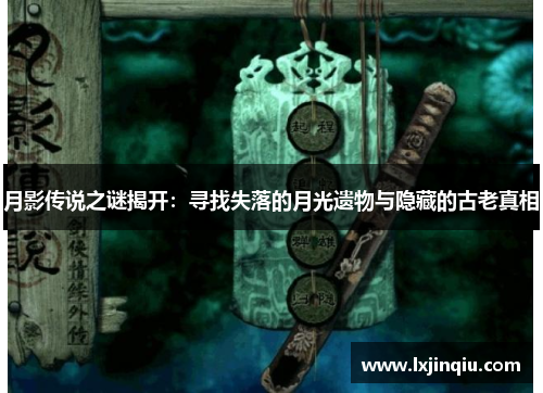 月影传说之谜揭开：寻找失落的月光遗物与隐藏的古老真相