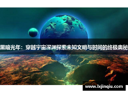 黑暗光年：穿越宇宙深渊探索未知文明与时间的终极奥秘
