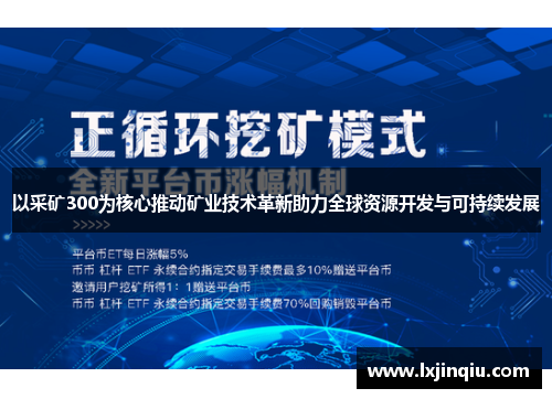 以采矿300为核心推动矿业技术革新助力全球资源开发与可持续发展